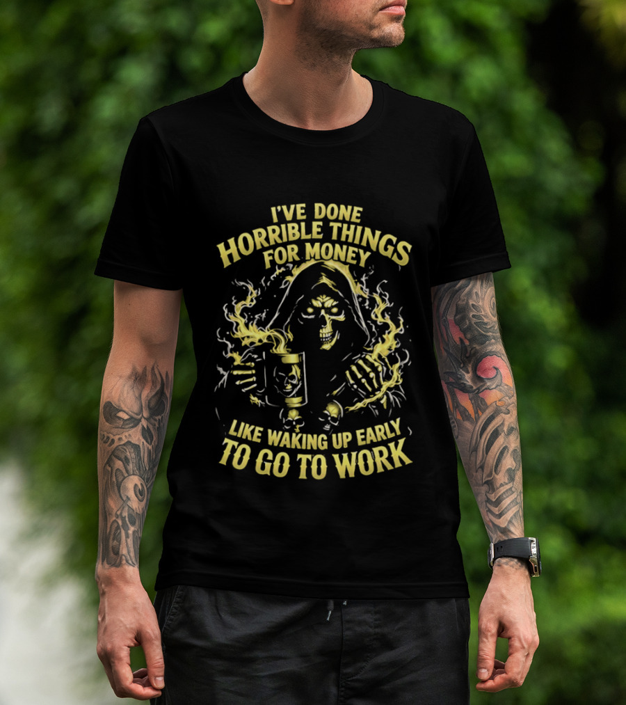 I've Done Horrible Things For Money Like Waking Up Early To Go To Work Grim Reaper T-Shirt