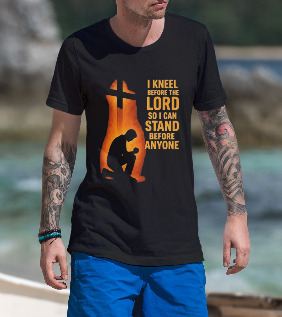 I Kneel Before The Lord So I Can Stand Before Anyone Christian Faith Inspirational T-Shirt