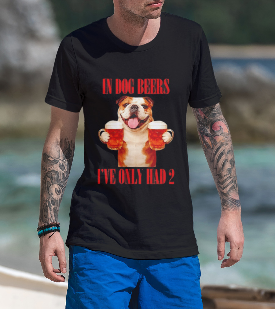 In Dog Beers I've Only Had 2 Bulldog Beer Fun T-Shirt
