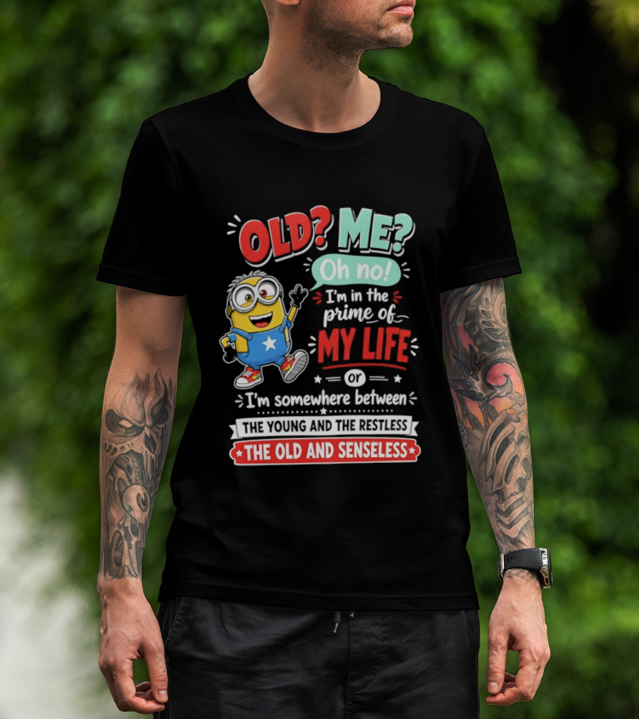 Old? Me? Oh No! I'm In The Prime Of My Life Minions Young Restless Old Senseless T-Shirt