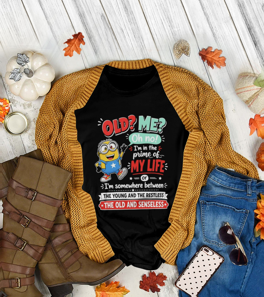 Old? Me? Oh No! I'm In The Prime Of My Life Minions Young Restless Old Senseless T-Shirt