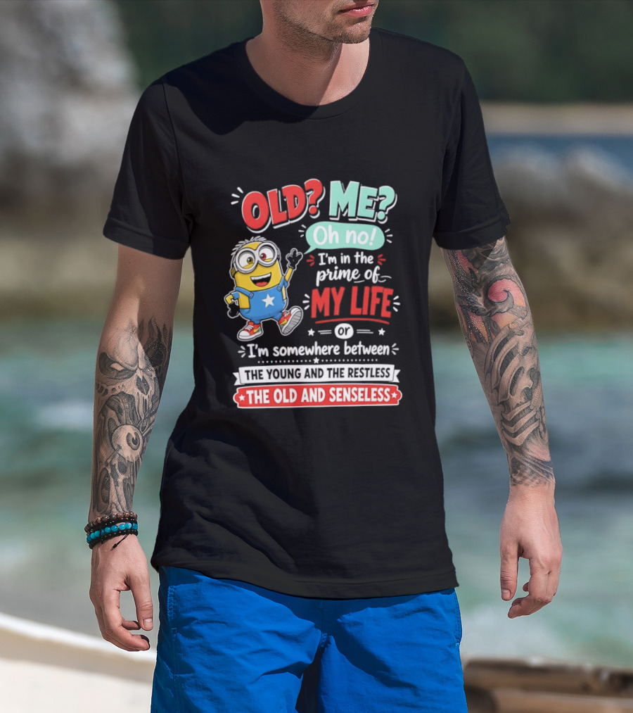 Old? Me? Oh No! I'm In The Prime Of My Life Minions Young Restless Old Senseless T-Shirt