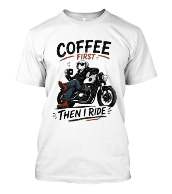 Coffee First Then I Ride Motorcycle Relaxation T-Shirt