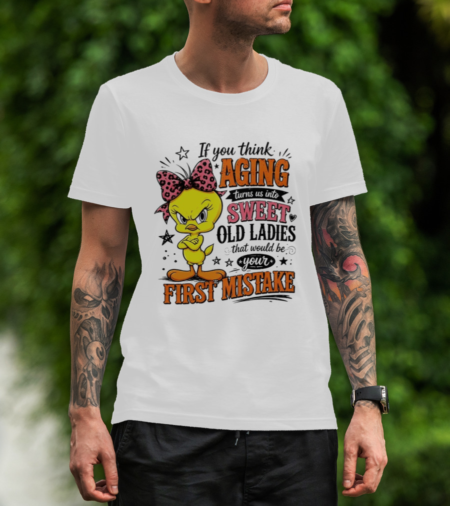 If You Think Aging Turns Us Into Sweet Old Ladies Tweety Bird First Mistake T-Shirt