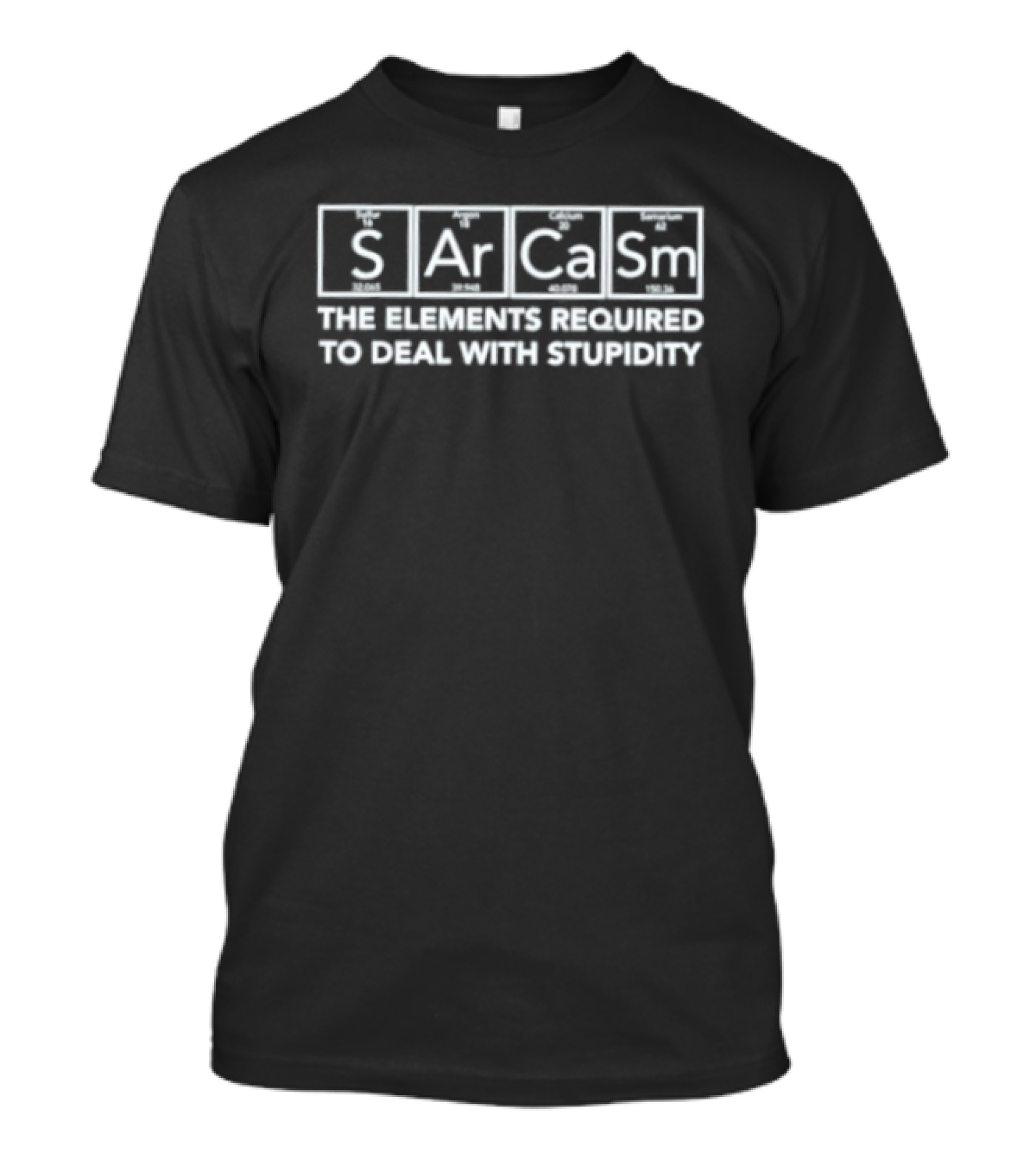 Sarcasm The Element Required To Deal With Stupidity T-Shirt
