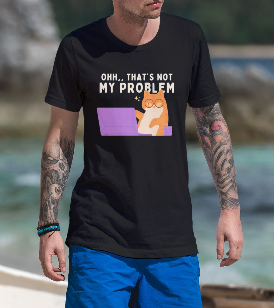 Ohh That's Not My Problem Cat With Glasses And Laptop T-Shirt