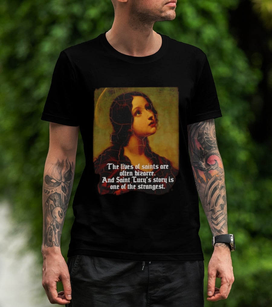 The Lives Of Saints Are Often Bizarre Saint Lucy's Story Is One Of The Strangest T-Shirt