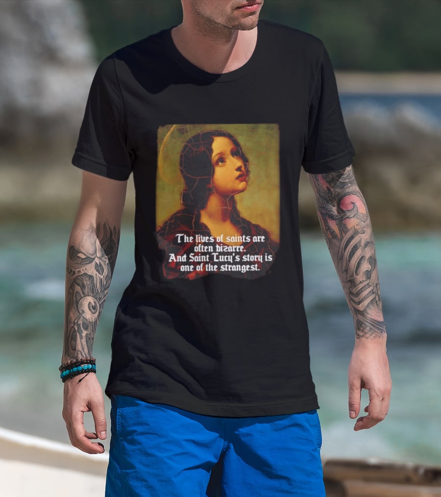 The Lives Of Saints Are Often Bizarre Saint Lucy's Story Is One Of The Strangest T-Shirt