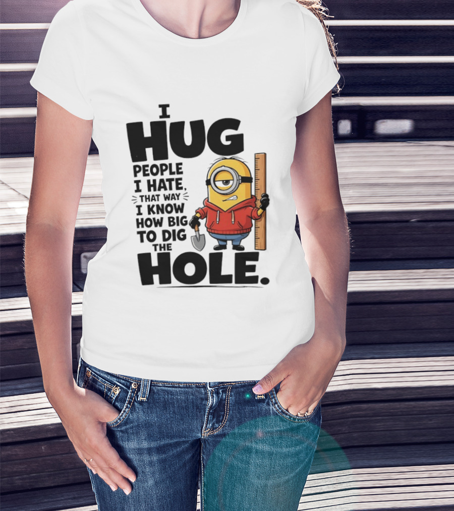 I Hug People I Hate That Way I Know How Big To Dig The Hole Minions T-Shirt