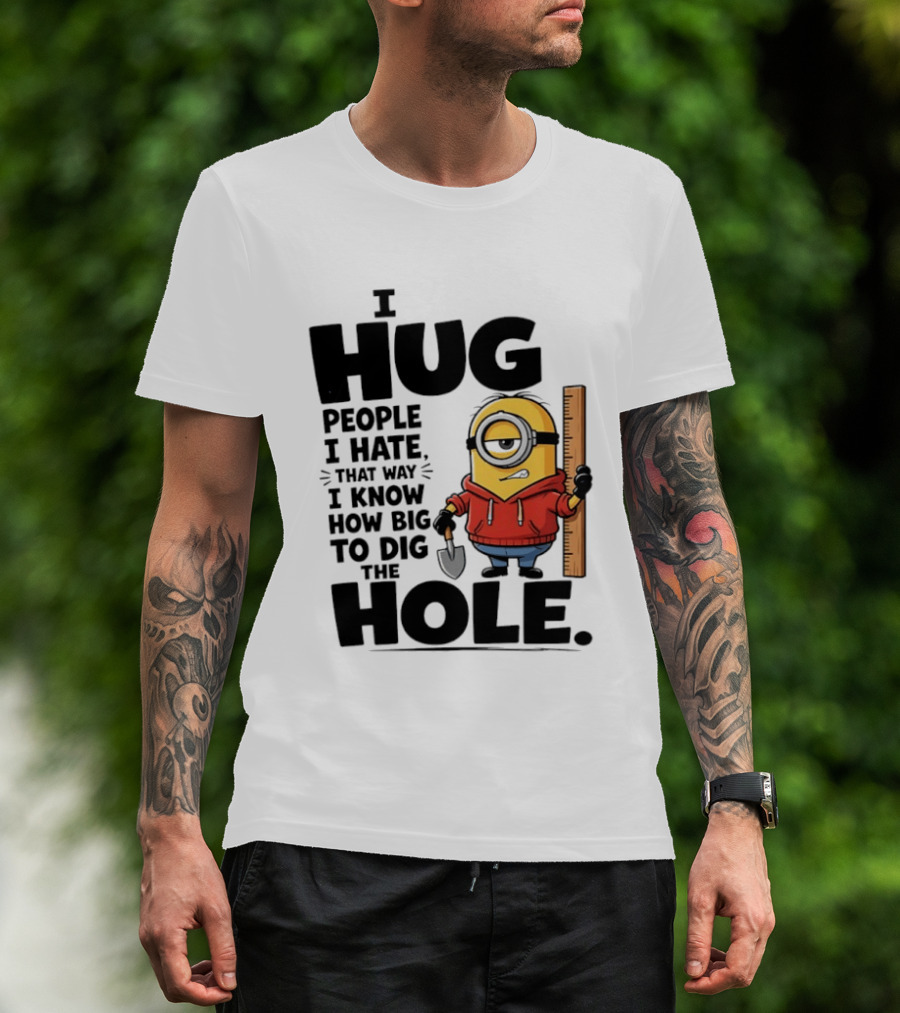 I Hug People I Hate That Way I Know How Big To Dig The Hole Minions T-Shirt
