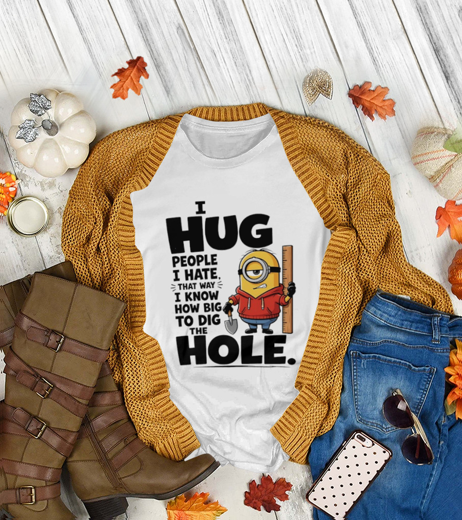 I Hug People I Hate That Way I Know How Big To Dig The Hole Minions T-Shirt