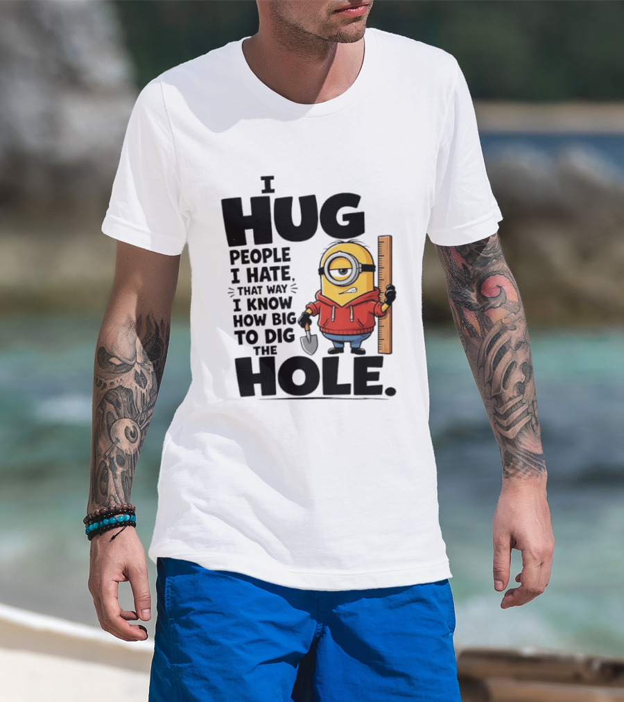 I Hug People I Hate That Way I Know How Big To Dig The Hole Minions T-Shirt