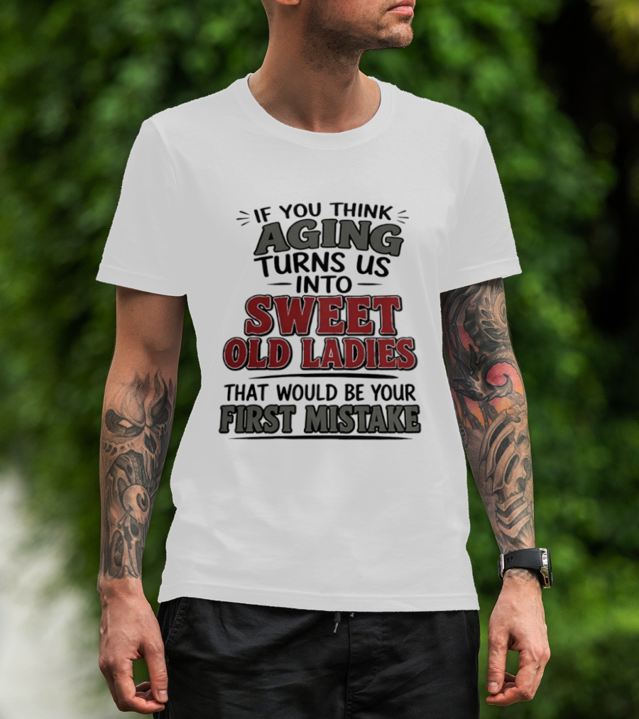 If You Think Aging Turns Us Into Sweet Old Ladies That Would Be Your First Mistake T-Shirt