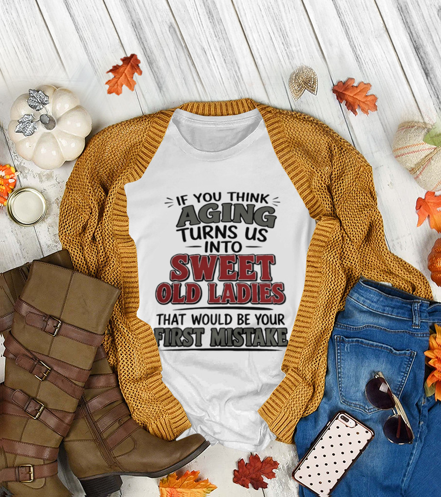 If You Think Aging Turns Us Into Sweet Old Ladies That Would Be Your First Mistake T-Shirt