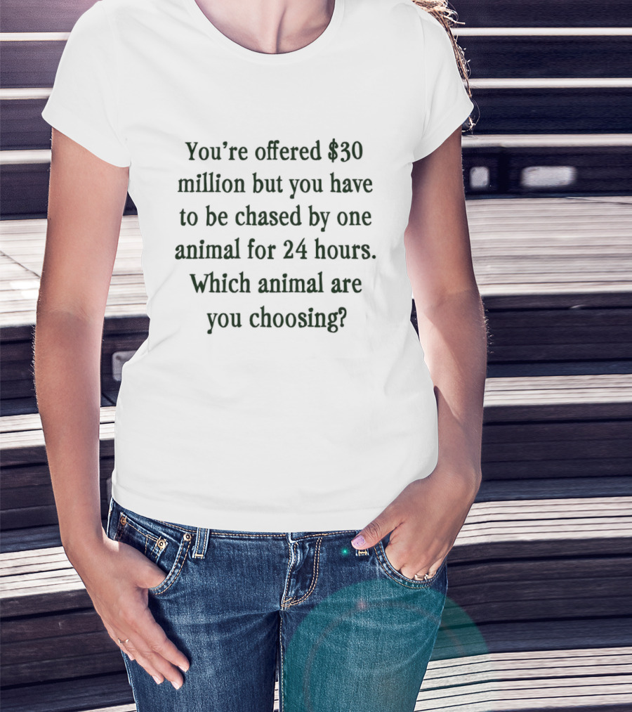 You're Offered $30 Million But Chased By One Animal For 24 Hours Which Animal Are You Choosing T-Shirt