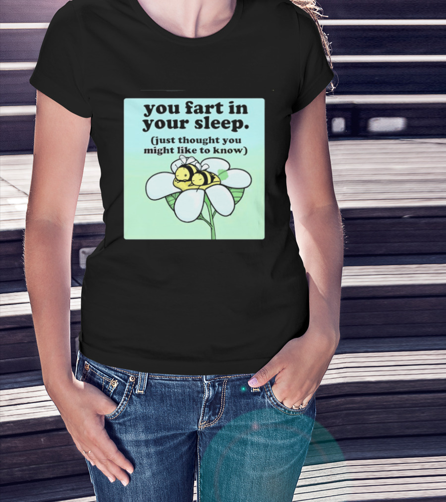 You Fart In Your Sleep Just Thought You Might Like To Know Bee On Flower T-Shirt