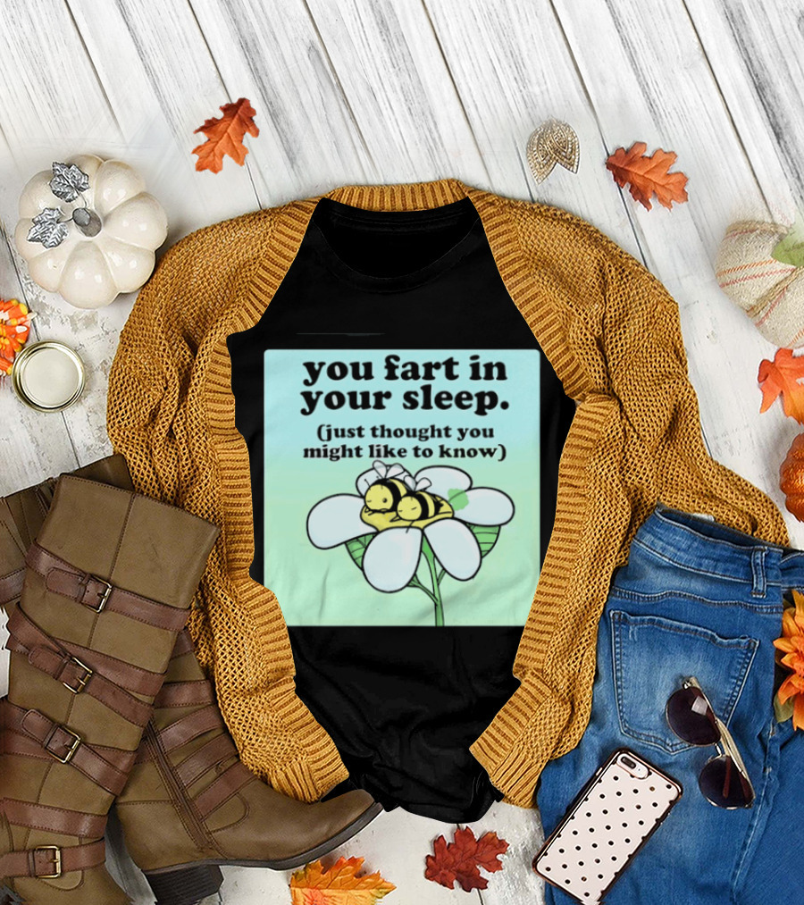 You Fart In Your Sleep Just Thought You Might Like To Know Bee On Flower T-Shirt