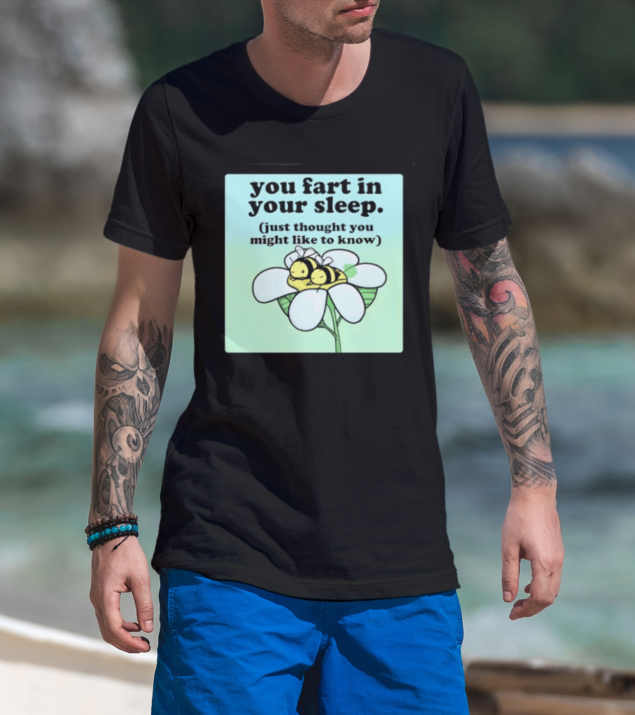 You Fart In Your Sleep Just Thought You Might Like To Know Bee On Flower T-Shirt