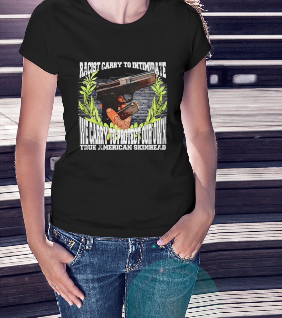 Racist Carry To Intimidate We Carry To Protect Our Own True American Skinhead T-Shirt