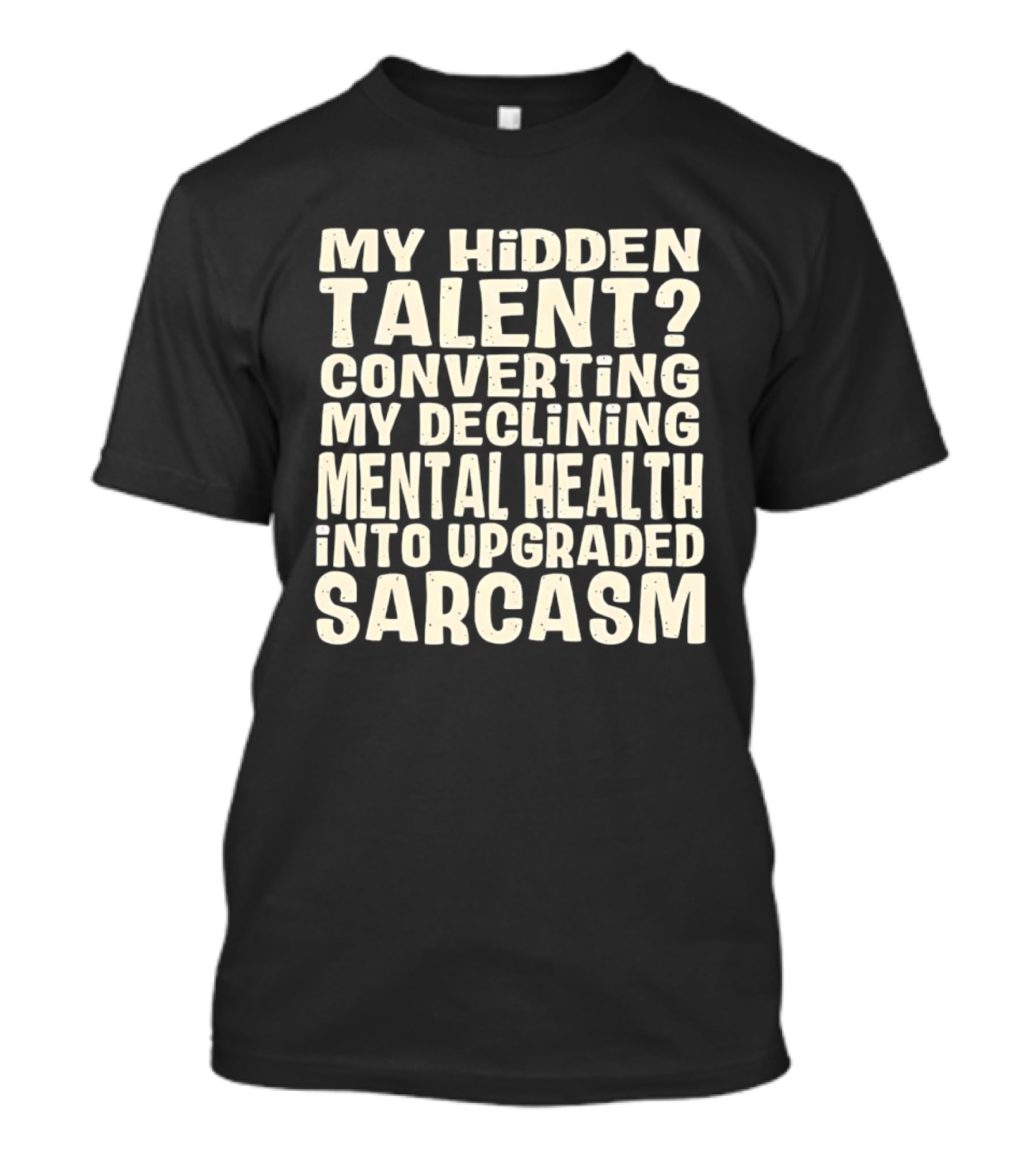 My Hidden Talent Converting Mental Health Into Upgraded Sarcasm T-Shirt