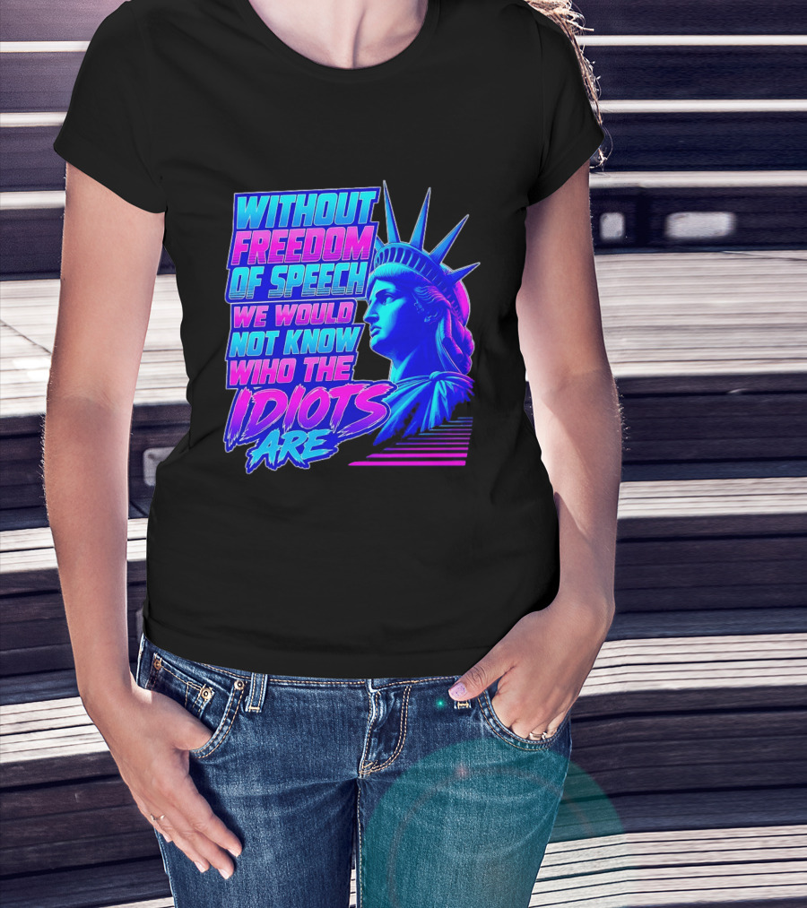 Without Freedom Of Speech We Would Not Know Who The Idiots Are Statue Of Liberty T-Shirt