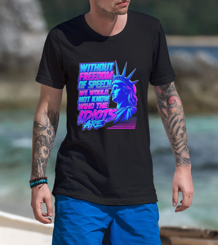 Without Freedom Of Speech We Would Not Know Who The Idiots Are Statue Of Liberty T-Shirt