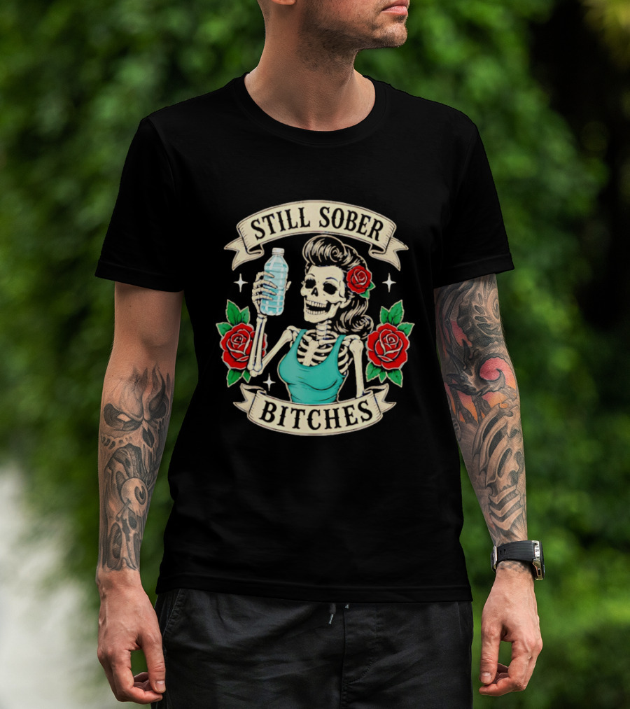 Still Sober Bitches Skeleton Woman With Water Bottle And Roses T-Shirt