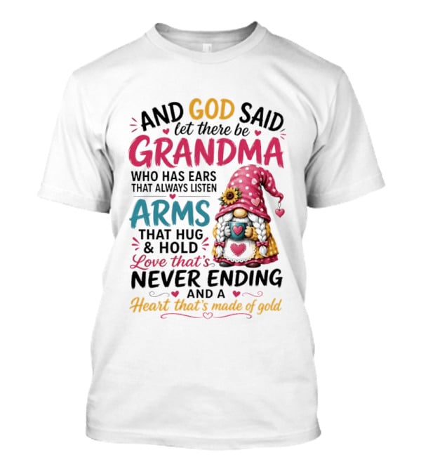 And God Said Let There Be Grandma Who Has Ears That Always Listen Arms That Hug And Hold Love That's Never Ending And A Heart That's Made Of Gold T-Shirt