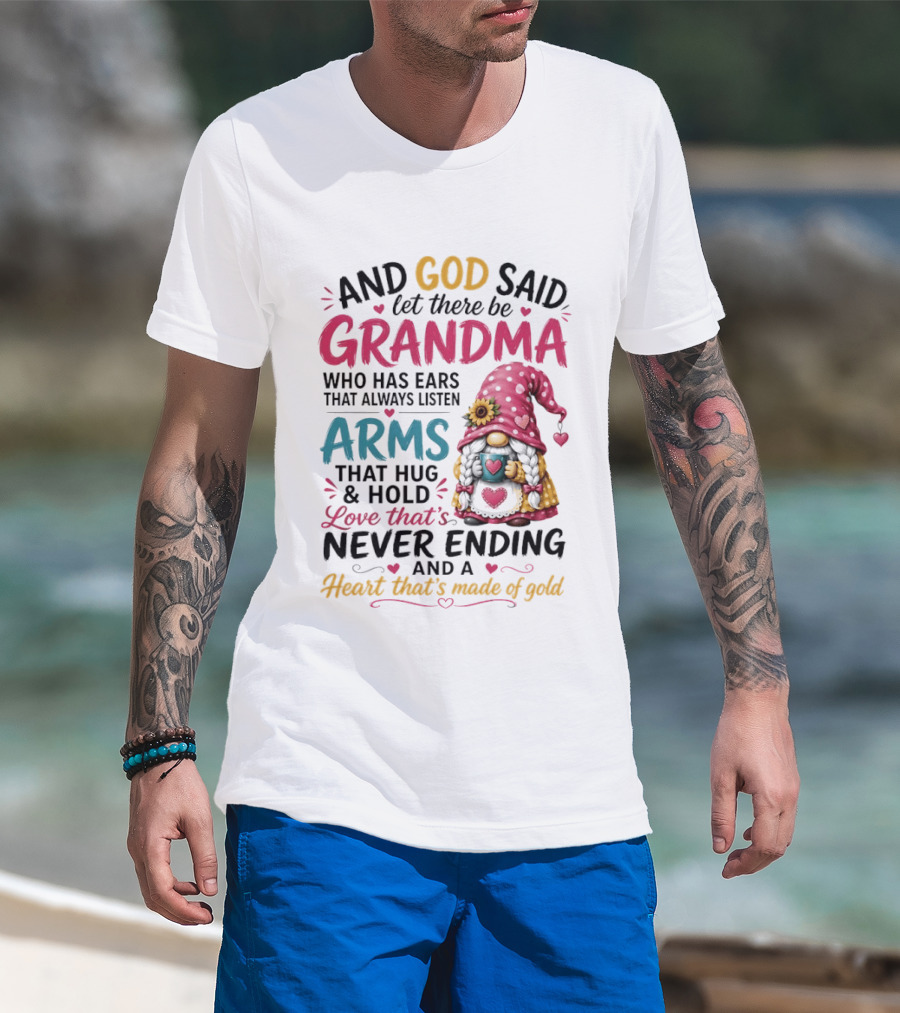 And God Said Let There Be Grandma Who Has Ears That Always Listen Arms That Hug And Hold Love That's Never Ending And A Heart That's Made Of Gold T-Shirt