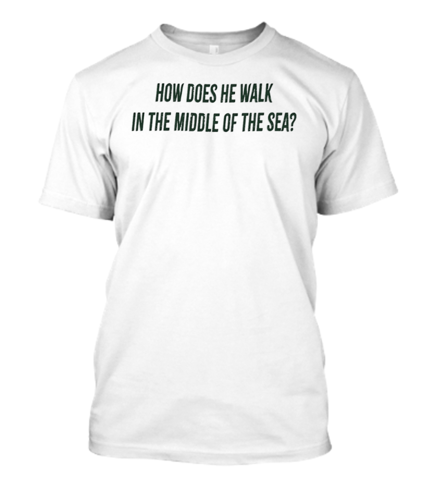 How Does He Walk In The Middle Of The Sea? T-Shirt