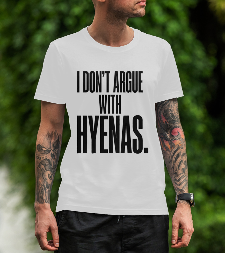 I Don't Argue With Hyenas T-Shirt