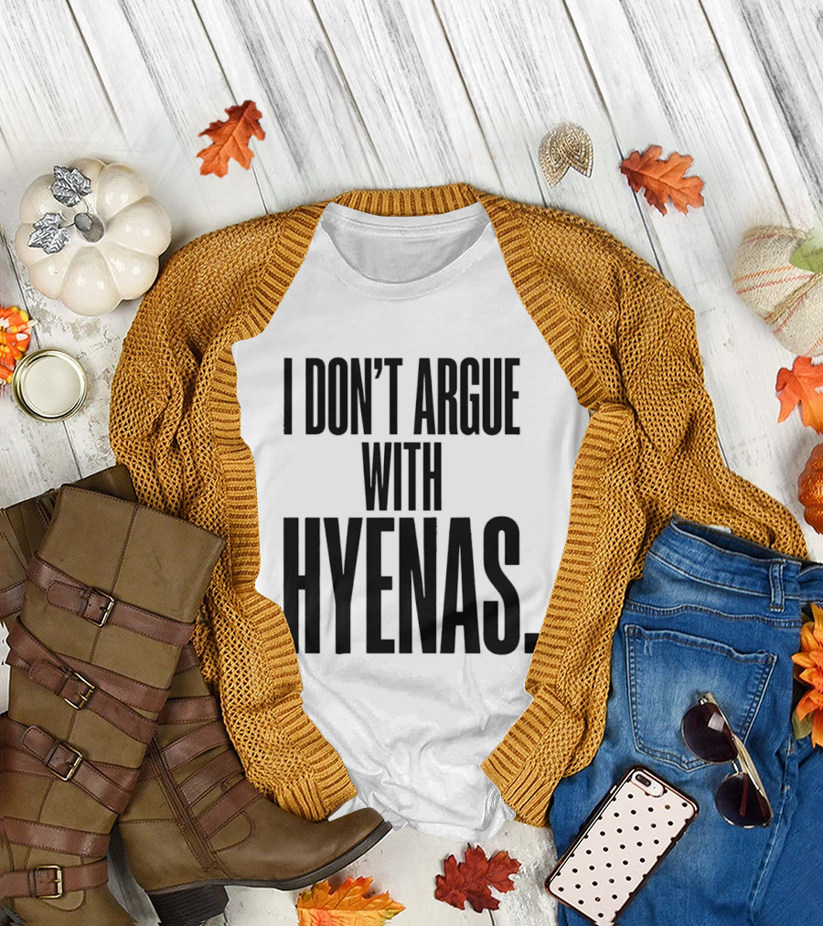I Don't Argue With Hyenas T-Shirt