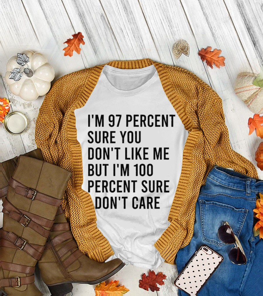 I'm 97 Percent Sure You Don't Like Me But I'm 100 Percent Sure I Don't Care T-Shirt