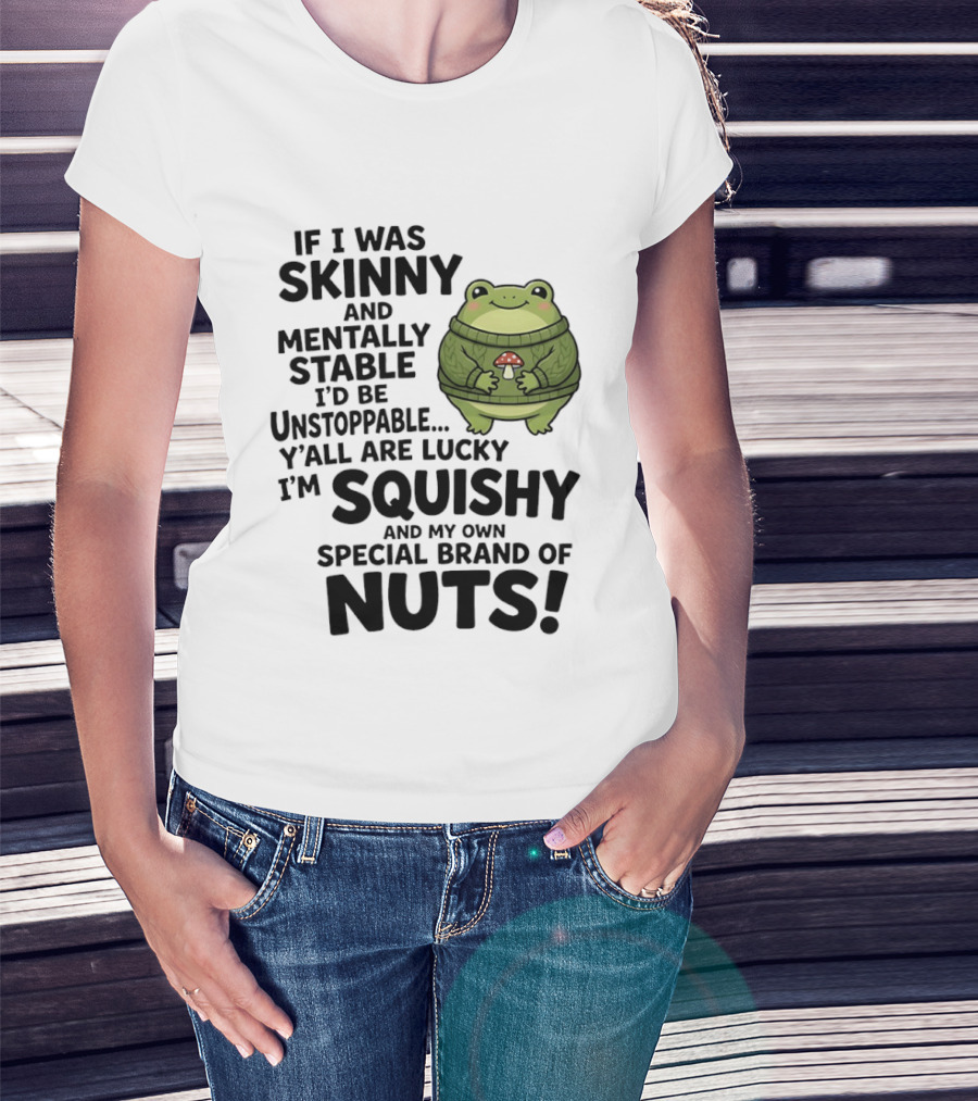 If I Was Skinny And Mentally Stable I'd Be Unstoppable Lucky I'm Squishy Special Brand Of Nuts Frog T-Shirt