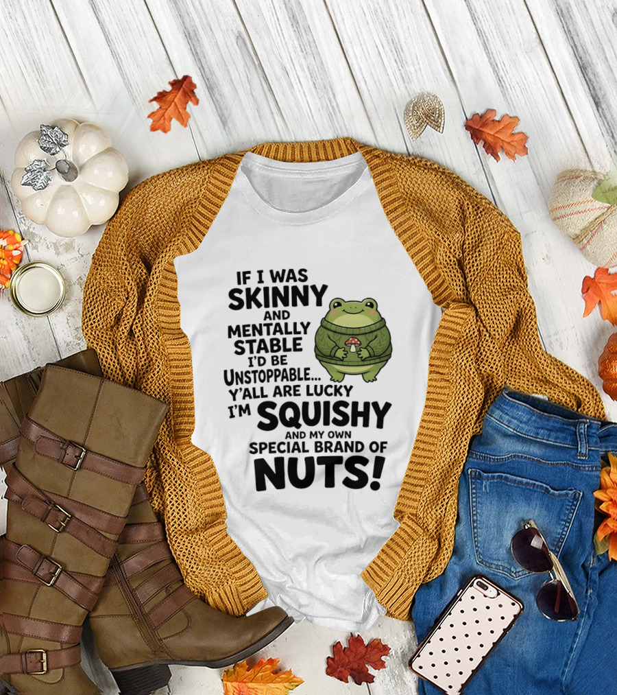 If I Was Skinny And Mentally Stable I'd Be Unstoppable Lucky I'm Squishy Special Brand Of Nuts Frog T-Shirt