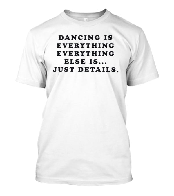 Dancing Is Everything Everything Else Is Just Details T-Shirt