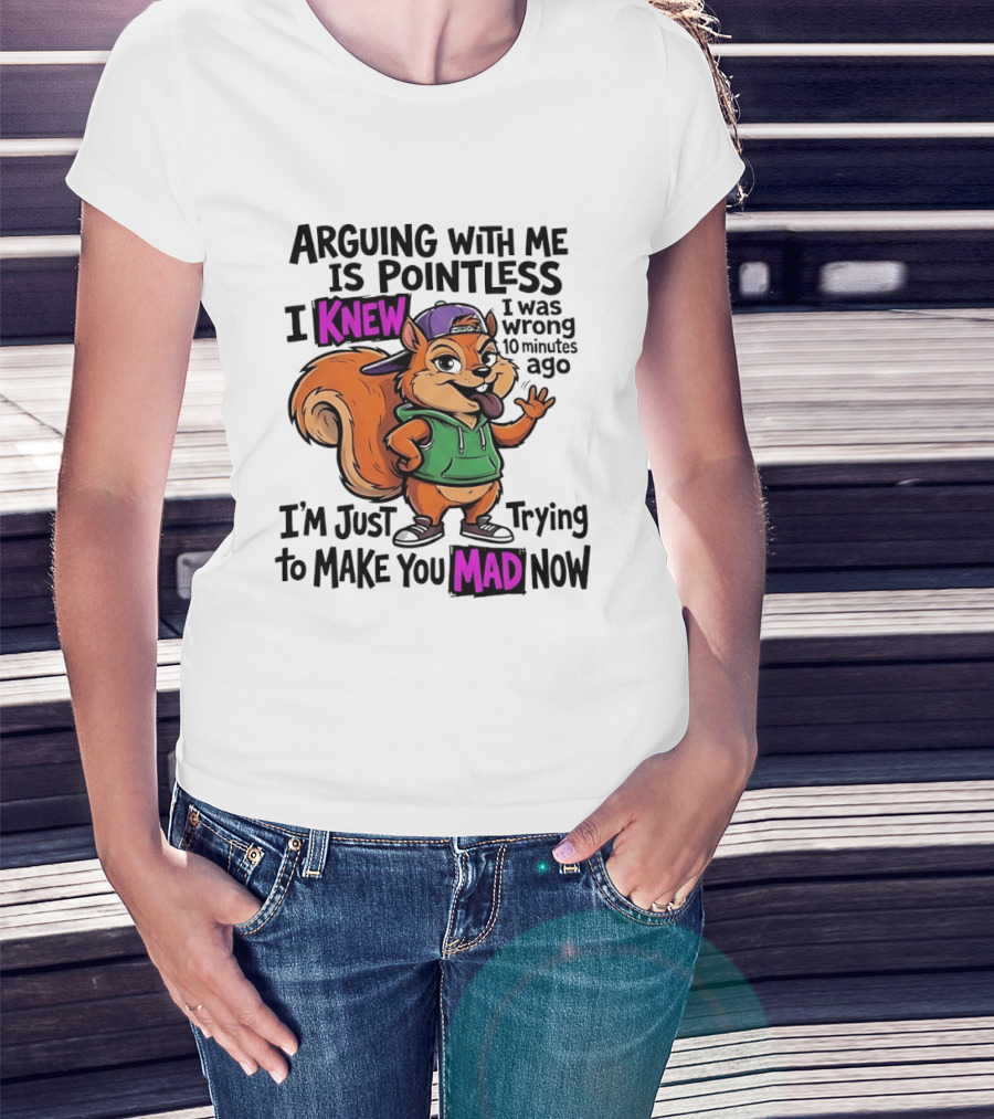 Arguing With Me Is Pointless I Knew I Was Wrong 10 Minutes Ago I'm Just Trying To Make You Mad Now Squirrel T-Shirt