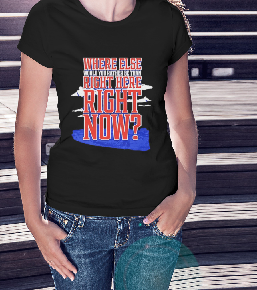 Where Else Would You Rather Be Than Right Here Right Now Bold Motivational T-Shirt