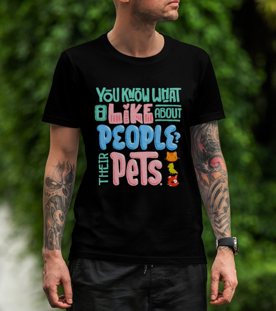 You Know What I Like About People Their Pets Cats Dogs Fish T-Shirt