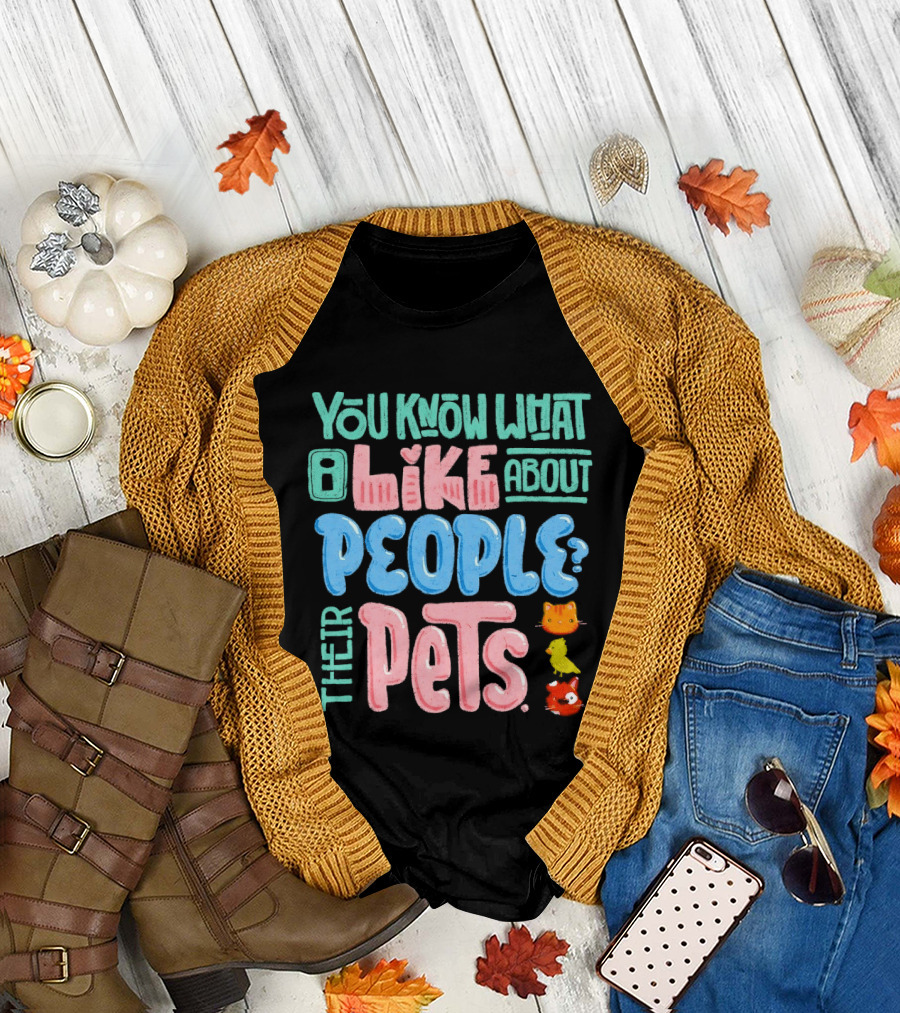 You Know What I Like About People Their Pets Cats Dogs Fish T-Shirt