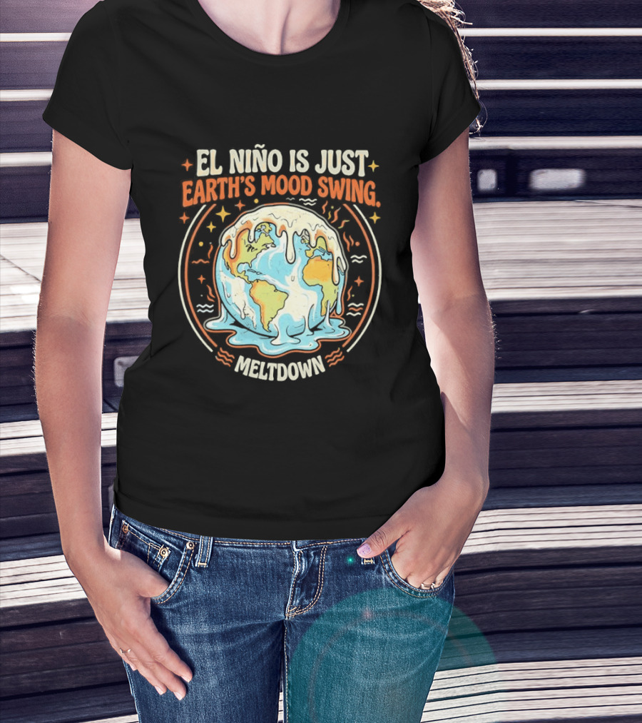 El Nino Is Just Earth's Mood Swing Meltdown Globe Melting Climate Humor T-Shirt