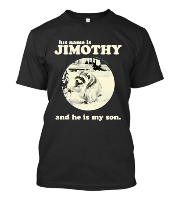 Jimothy The Raccoon His Name Is Jimothy And He Is My Son T-Shirt
