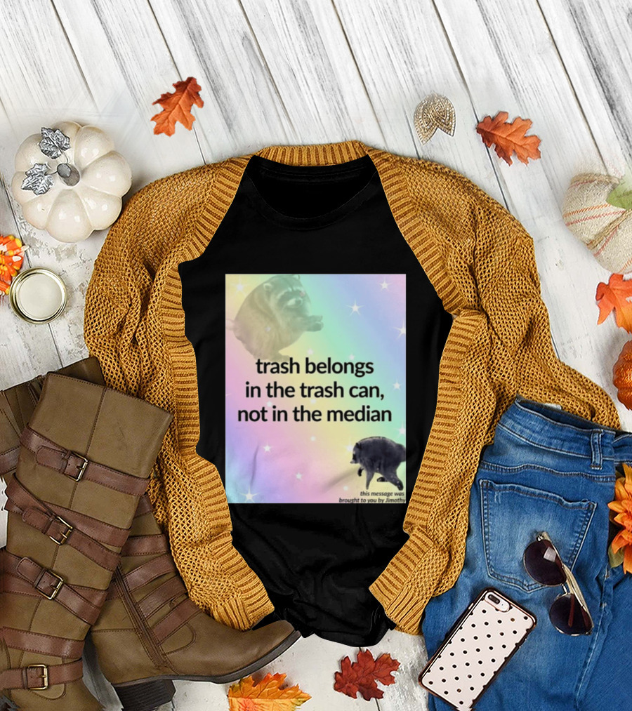 Trash Belongs In The Trash Can Not In The Median This Message Was Brought To You By Jimothy T-Shirt