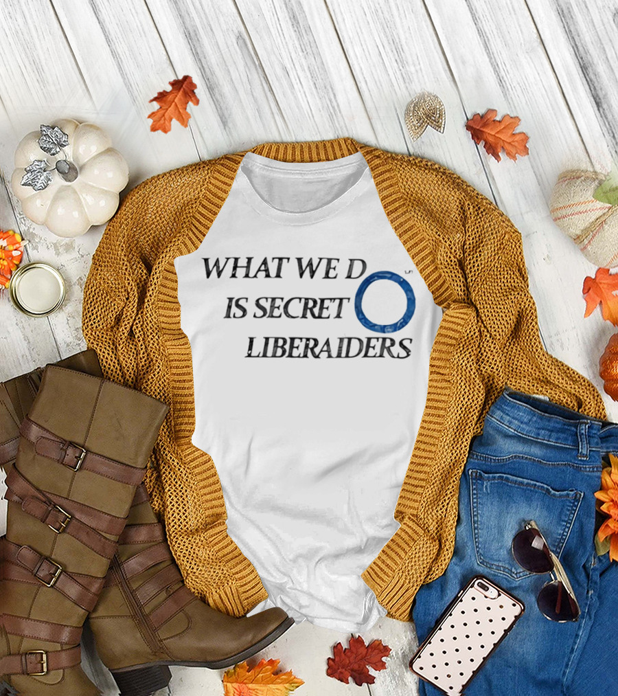 What We Do Is Secret Liberaiders O Streetwear T-Shirt