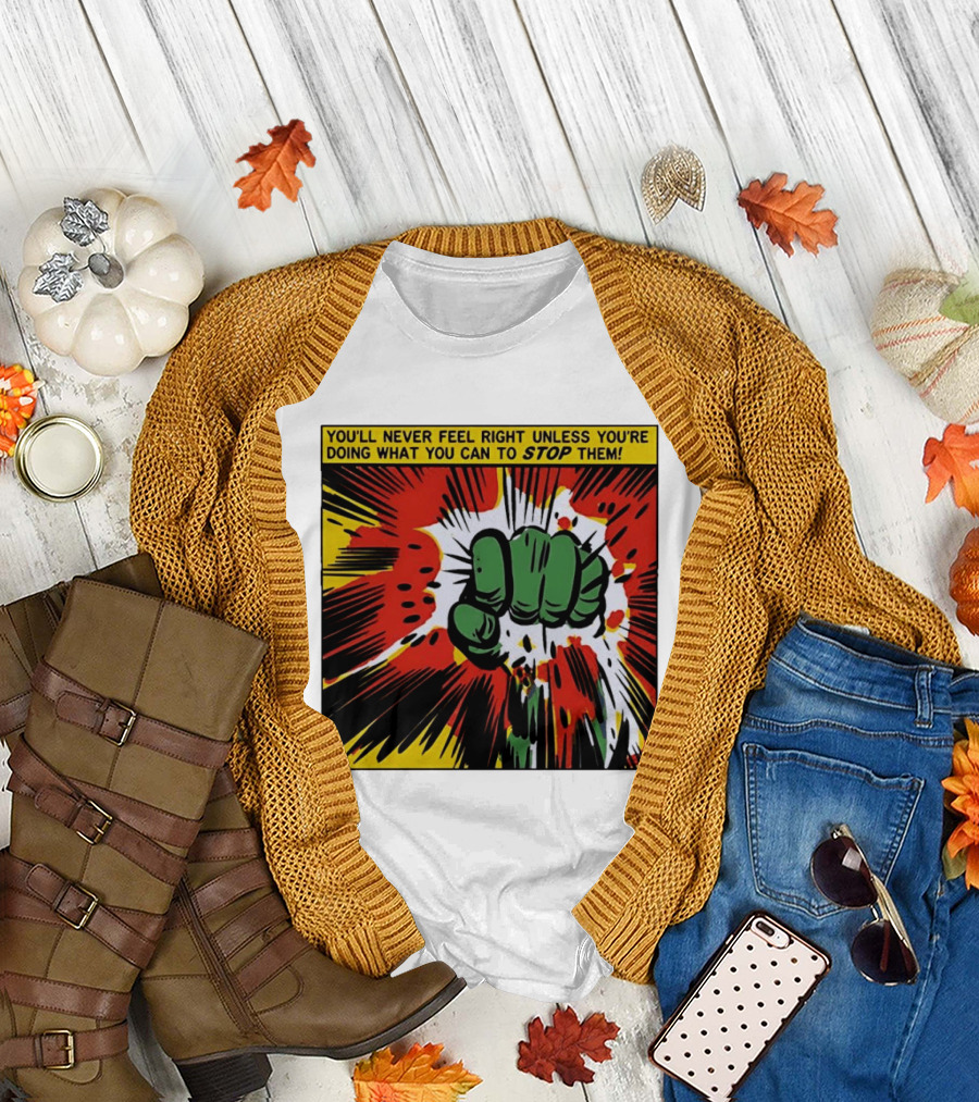 You'll Never Feel Right Unless You're Doing What You Can To Stop Them Green Fist Action Burst T-Shirt