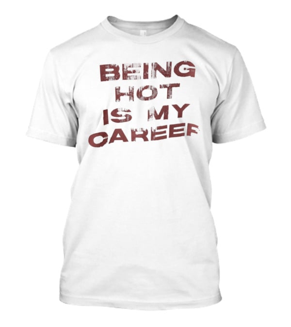 Being Hot Is My Career T-Shirt