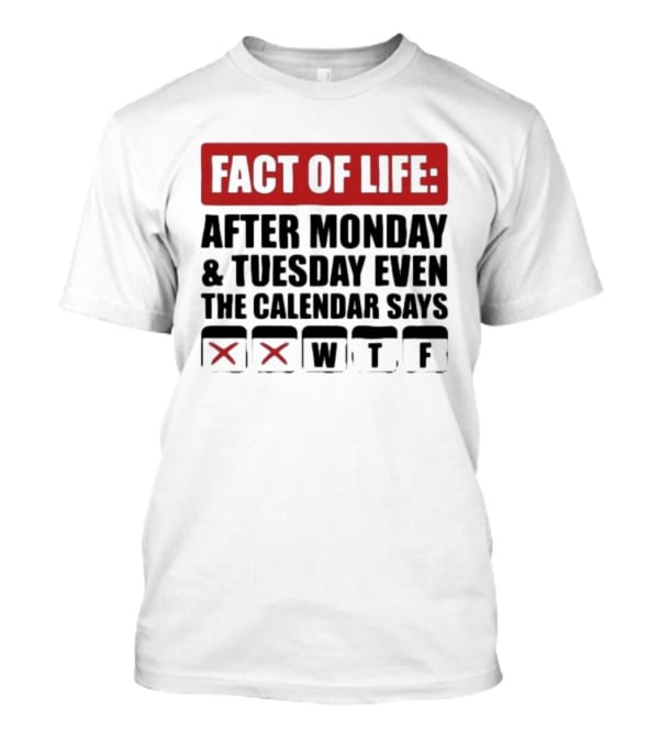 Fact Of Life After Monday And Tuesday Even The Calendar Says WTF T-Shirt