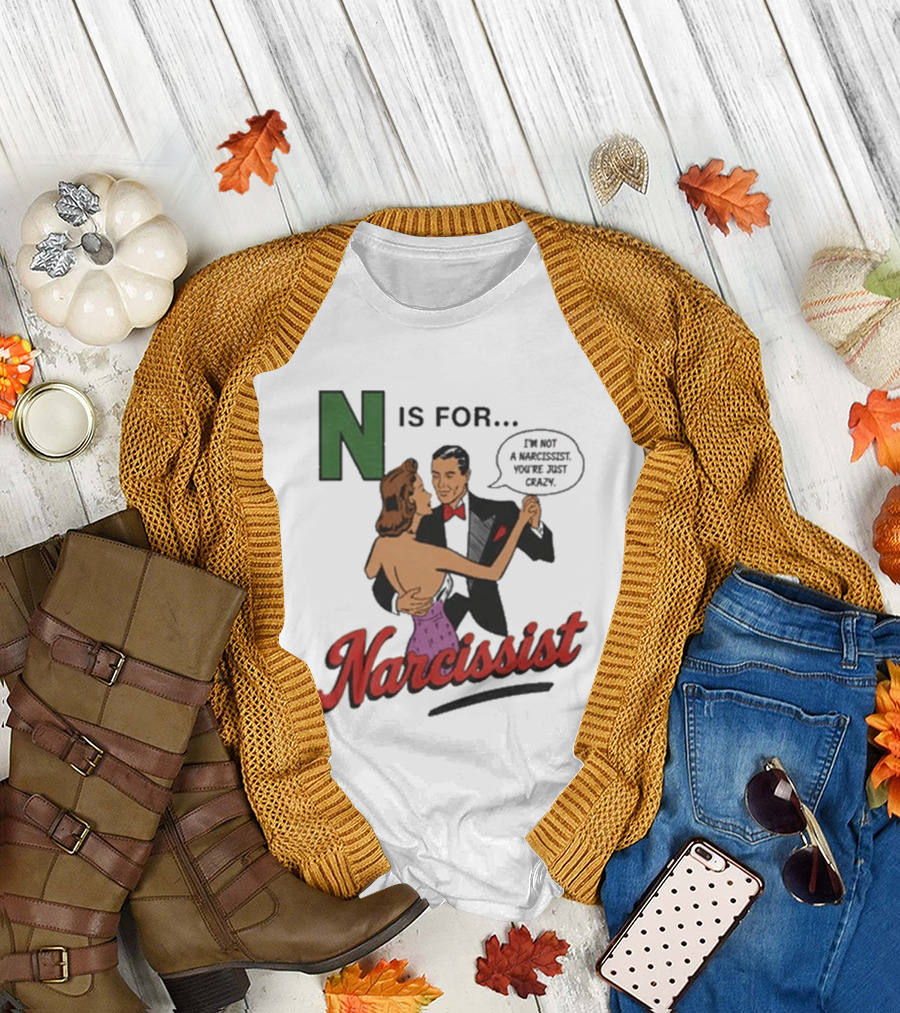 N Is For Narcissist I'm Not A Narcissist You're Just Crazy T-Shirt