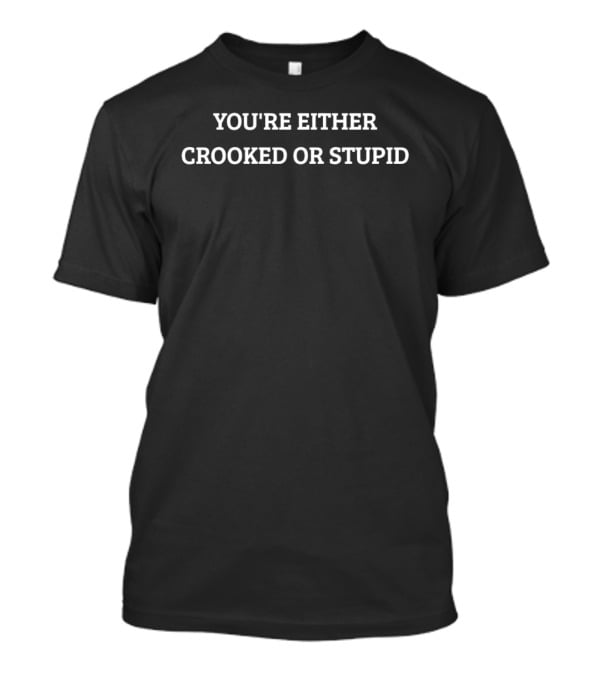 You're Either Crooked Or Stupid T-Shirt
