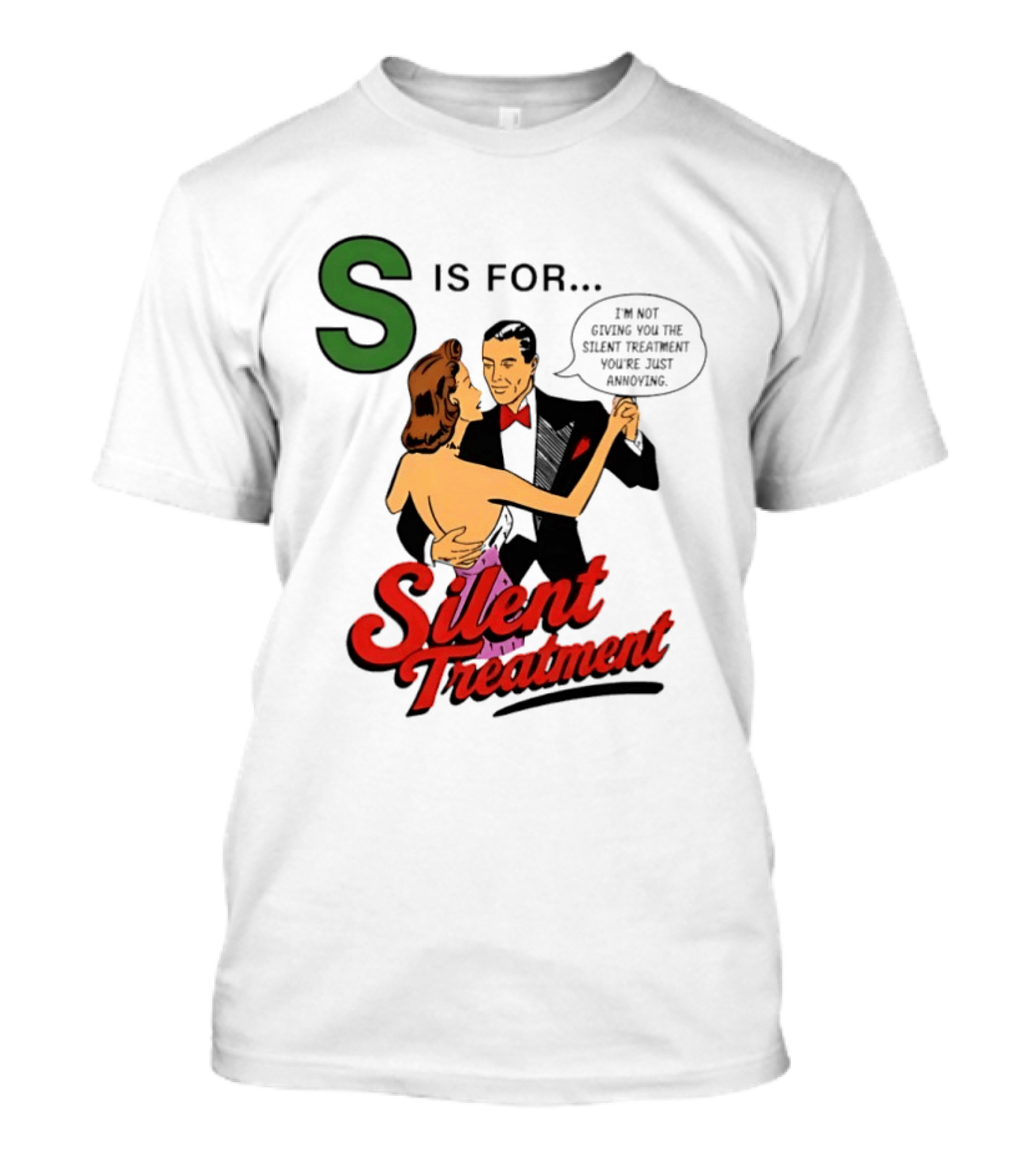 Silent Treatment S Is For I'm Not Giving You The Silent Treatment You're Just Annoying T-Shirt